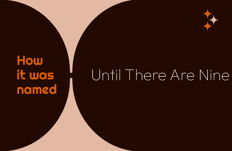 How it was named: Until There Are Nine